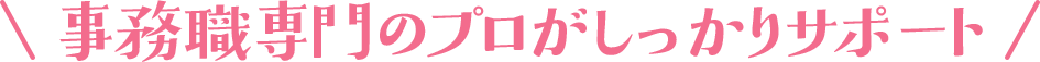 事務職専門のプロがしっかりサポート