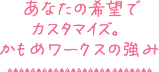 あなたの希望でカスタマイズ。かもめワークスの強み