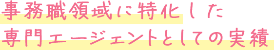 事務職領域に特化した専門エージェントとしての実績