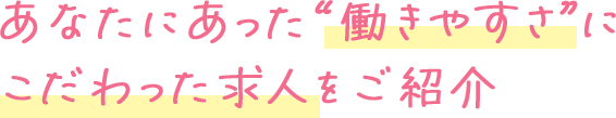 “働きやすさ”にこだわった求人をご紹介